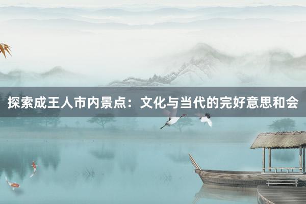 探索成王人市内景点：文化与当代的完好意思和会