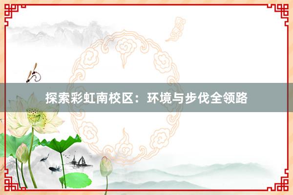 探索彩虹南校区：环境与步伐全领路