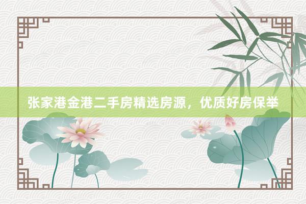 张家港金港二手房精选房源，优质好房保举