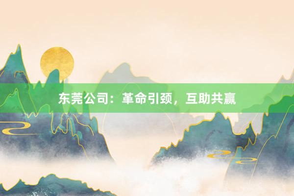 东莞公司：革命引颈，互助共赢