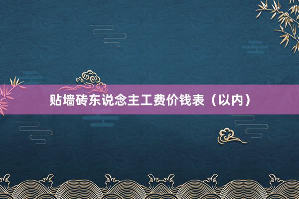 贴墙砖东说念主工费价钱表（以内）