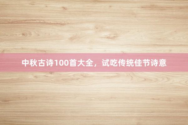 中秋古诗100首大全，试吃传统佳节诗意