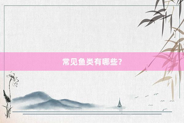 常见鱼类有哪些?